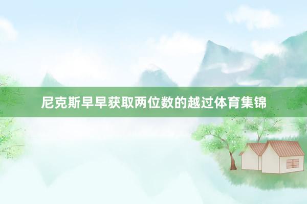尼克斯早早获取两位数的越过体育集锦