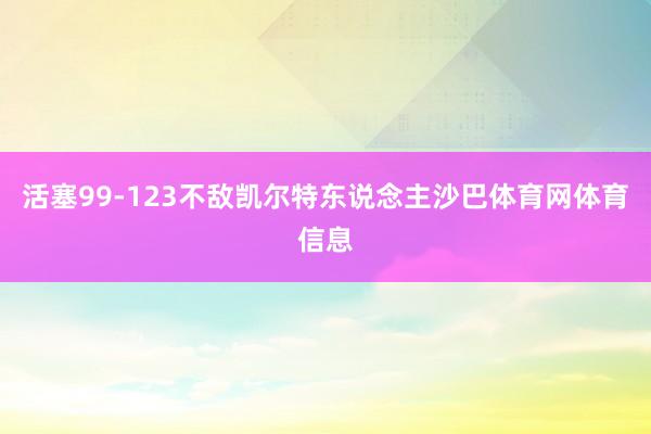 活塞99-123不敌凯尔特东说念主沙巴体育网体育信息
