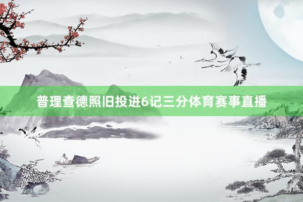 普理查德照旧投进6记三分体育赛事直播
