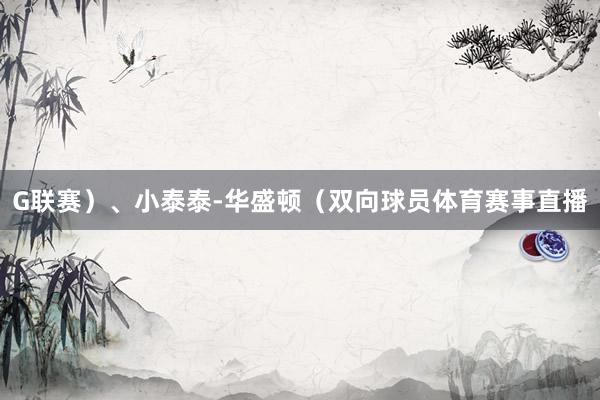 G联赛）、小泰泰-华盛顿（双向球员体育赛事直播
