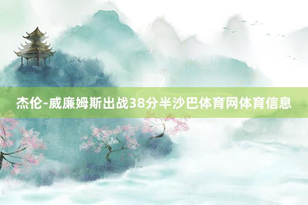 杰伦-威廉姆斯出战38分半沙巴体育网体育信息
