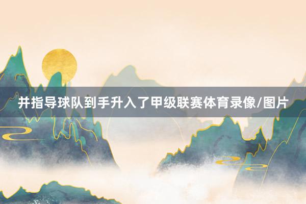 并指导球队到手升入了甲级联赛体育录像/图片