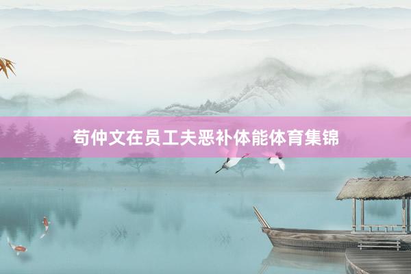 苟仲文在员工夫恶补体能体育集锦