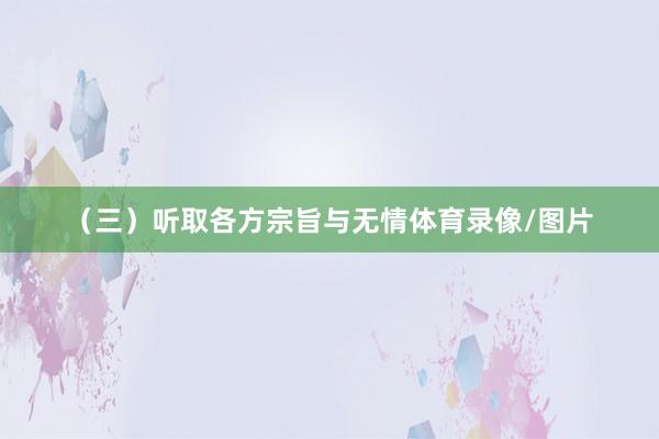 （三）听取各方宗旨与无情体育录像/图片