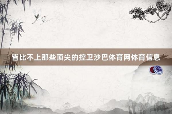 皆比不上那些顶尖的控卫沙巴体育网体育信息