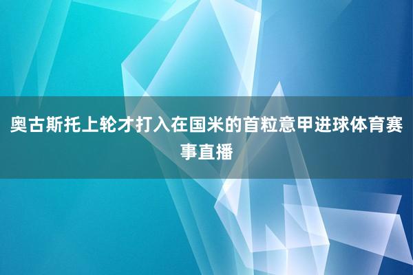 奥古斯托上轮才打入在国米的首粒意甲进球体育赛事直播