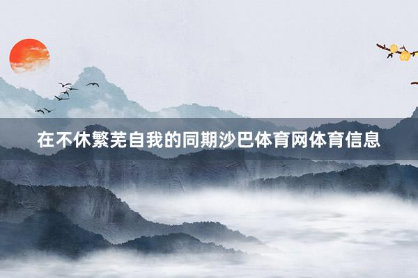 在不休繁芜自我的同期沙巴体育网体育信息