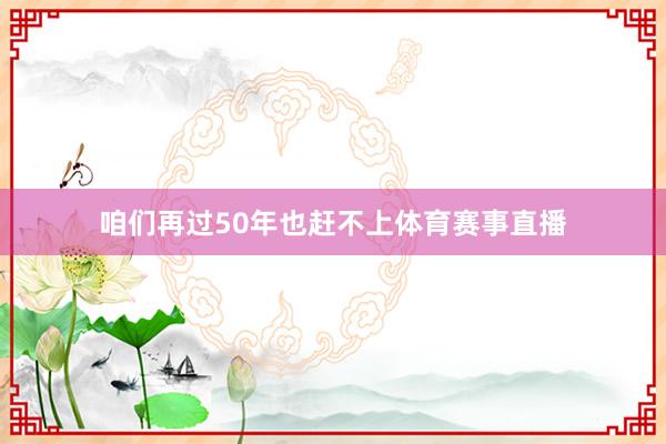 咱们再过50年也赶不上体育赛事直播