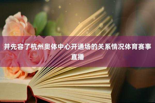 并先容了杭州奥体中心开通场的关系情况体育赛事直播