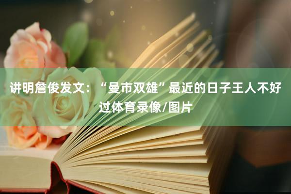 讲明詹俊发文：“曼市双雄”最近的日子王人不好过体育录像/图片