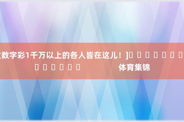 中过数字彩1千万以上的各人皆在这儿！]															                体育集锦
