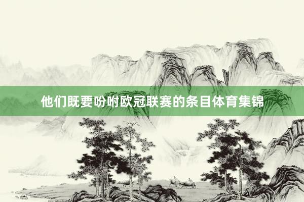 他们既要吩咐欧冠联赛的条目体育集锦