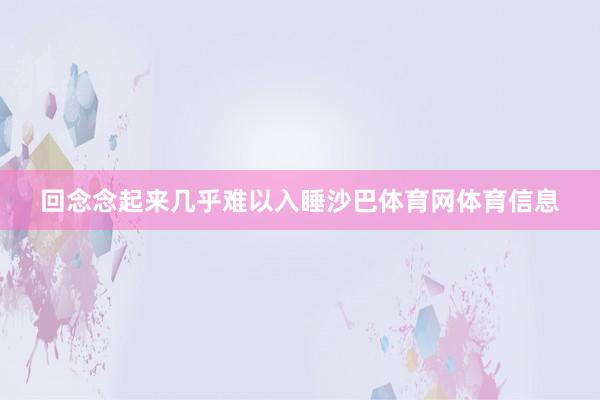 回念念起来几乎难以入睡沙巴体育网体育信息