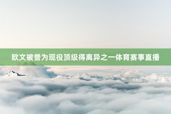 欧文被誉为现役顶级得离异之一体育赛事直播