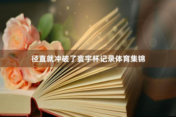径直就冲破了寰宇杯记录体育集锦