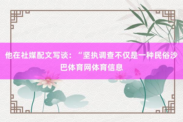 他在社媒配文写谈：“坚执调查不仅是一种民俗沙巴体育网体育信息