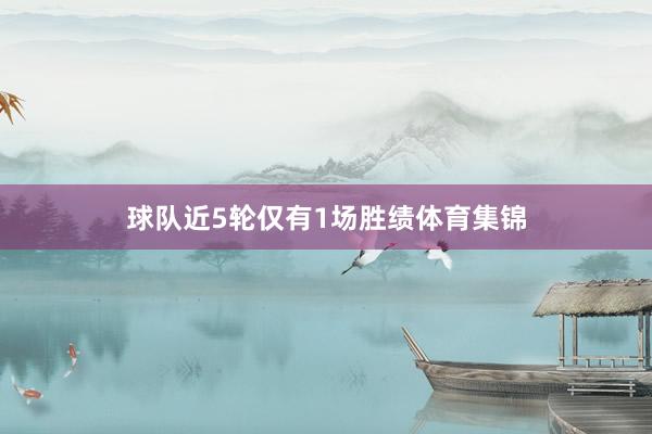 球队近5轮仅有1场胜绩体育集锦