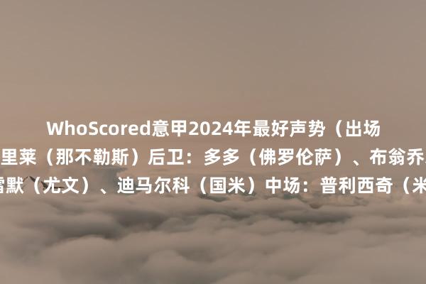 WhoScored意甲2024年最好声势（出场次数20+）：门将：卡普里莱（那不勒斯）后卫：多多（佛罗伦萨）、布翁乔尔诺（那不勒斯）、布雷默（尤文）、迪马尔科（国米）中场：普利西奇（米兰）、恰尔汗奥卢（国米）、库普梅纳斯（尤文）、克瓦拉茨赫利亚（那不勒斯）先锋：小图拉姆（国米）、卢克曼（亚特兰大）    体育集锦
