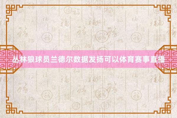 丛林狼球员兰德尔数据发扬可以体育赛事直播