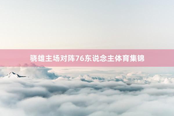 骁雄主场对阵76东说念主体育集锦