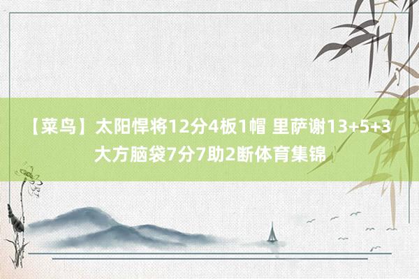 【菜鸟】太阳悍将12分4板1帽 里萨谢13+5+3 大方脑袋7分7助2断体育集锦