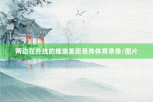 两边在外线的推崇差距悬殊体育录像/图片