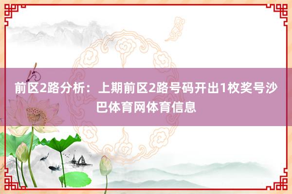 前区2路分析：上期前区2路号码开出1枚奖号沙巴体育网体育信息