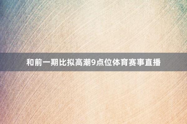 和前一期比拟高潮9点位体育赛事直播