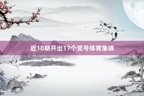 近10期开出17个奖号体育集锦