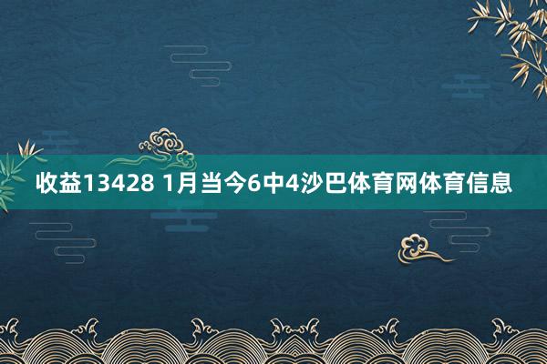 收益13428 1月当今6中4沙巴体育网体育信息