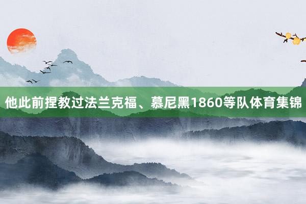 他此前捏教过法兰克福、慕尼黑1860等队体育集锦