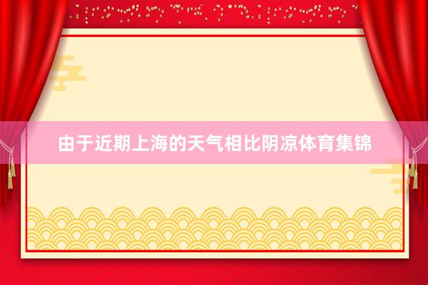 由于近期上海的天气相比阴凉体育集锦