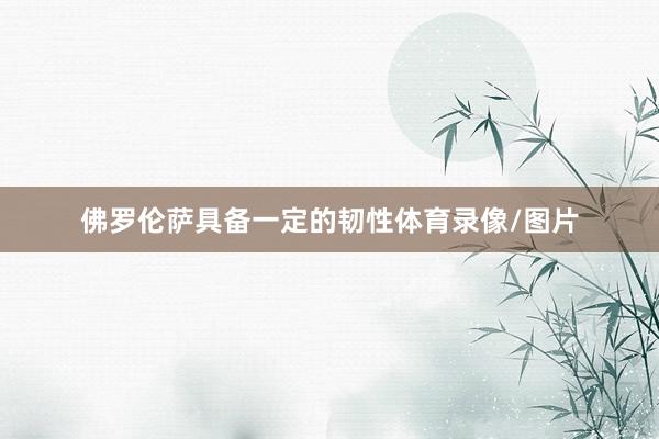 佛罗伦萨具备一定的韧性体育录像/图片