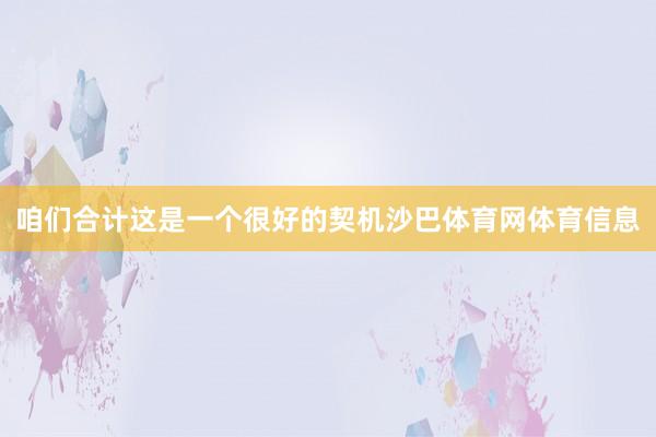 咱们合计这是一个很好的契机沙巴体育网体育信息
