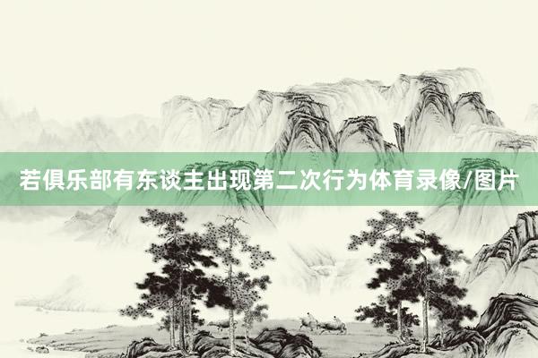 若俱乐部有东谈主出现第二次行为体育录像/图片