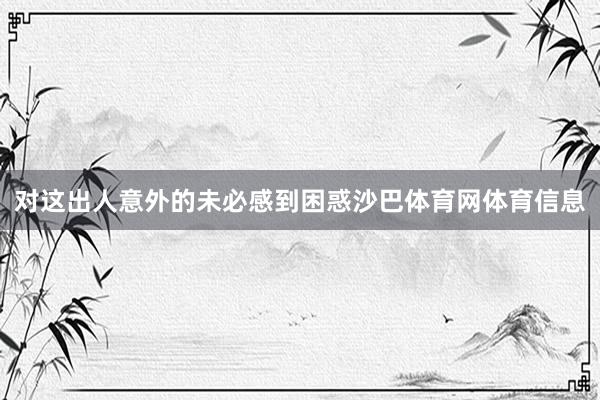对这出人意外的未必感到困惑沙巴体育网体育信息