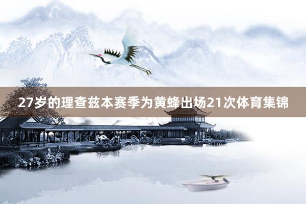 27岁的理查兹本赛季为黄蜂出场21次体育集锦