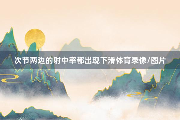 次节两边的射中率都出现下滑体育录像/图片