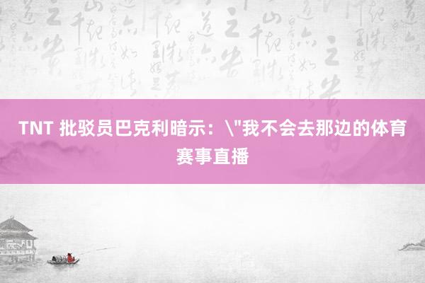 TNT 批驳员巴克利暗示：