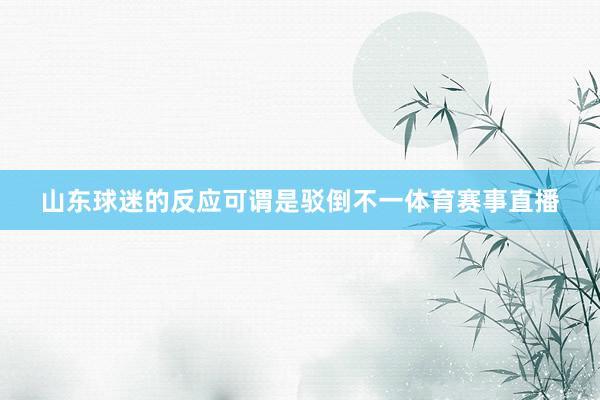 山东球迷的反应可谓是驳倒不一体育赛事直播