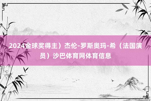 2024金球奖得主）杰伦-罗斯奥玛-希（法国演员）沙巴体育网体育信息