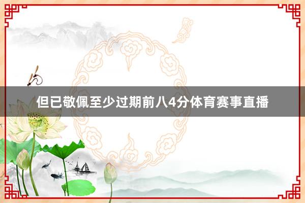 但已敬佩至少过期前八4分体育赛事直播