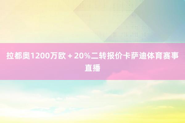 拉都奥1200万欧+20%二转报价卡萨迪体育赛事直播