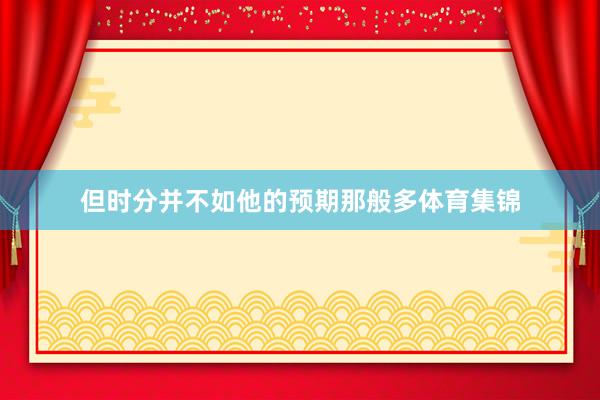 但时分并不如他的预期那般多体育集锦