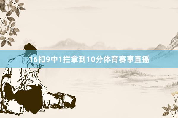 16扣9中1拦拿到10分体育赛事直播