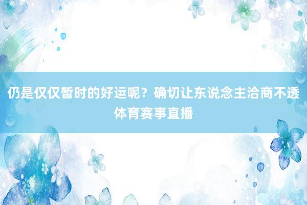 仍是仅仅暂时的好运呢？确切让东说念主洽商不透体育赛事直播