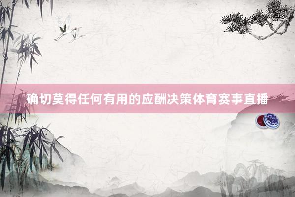 确切莫得任何有用的应酬决策体育赛事直播