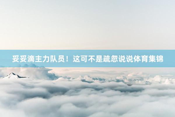 妥妥滴主力队员！这可不是疏忽说说体育集锦