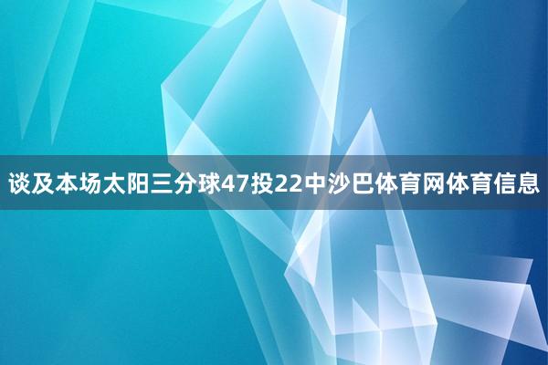 谈及本场太阳三分球47投22中沙巴体育网体育信息