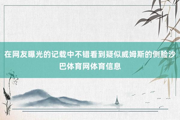 在网友曝光的记载中不错看到疑似威姆斯的侧脸沙巴体育网体育信息